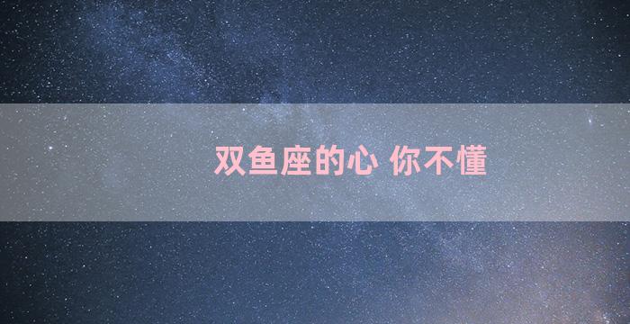 双鱼座的心 你不懂